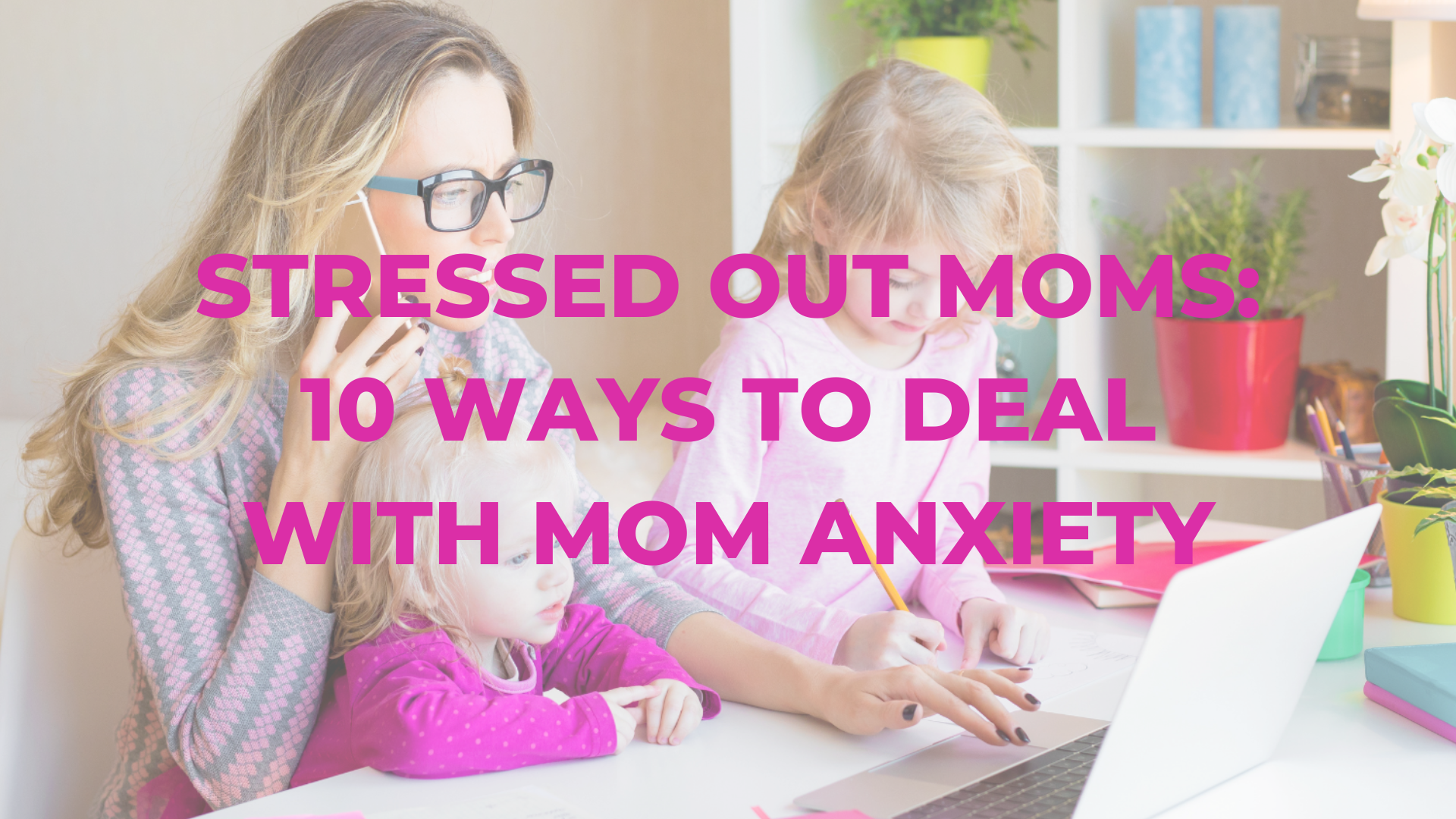 Stressed Out Moms: 10 Ways to Deal With Mom Anxiety